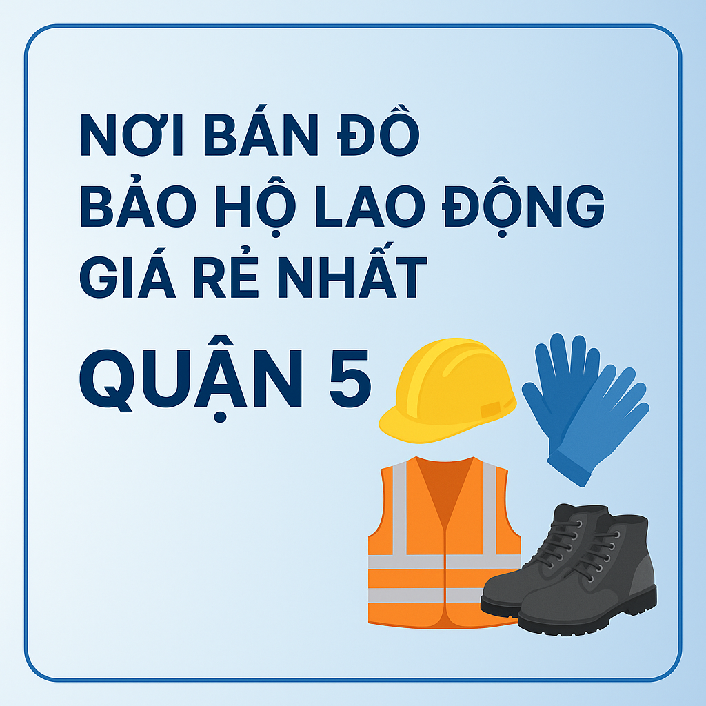 Nơi bán giày, nón, quần áo bảo hộ lao động rẻ nhất Quận 5 – Uy tín, chất lượng 2025